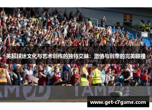 英超球迷文化与艺术创作的独特交融：激情与创意的完美碰撞