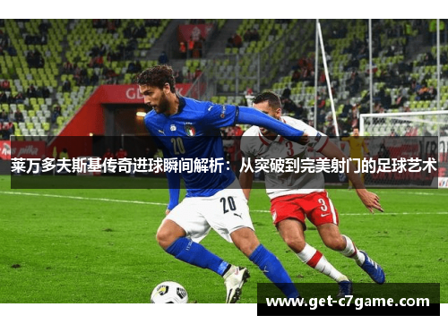 莱万多夫斯基传奇进球瞬间解析:从突破到完美射门的足球艺术 莱万多夫斯基传奇进球瞬间解析:从突破到完美射门的足球艺术