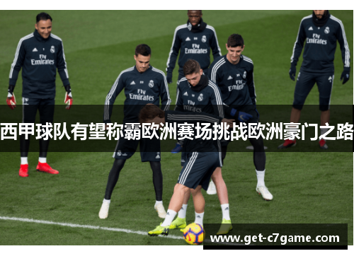 西甲球队有望称霸欧洲赛场挑战欧洲豪门之路