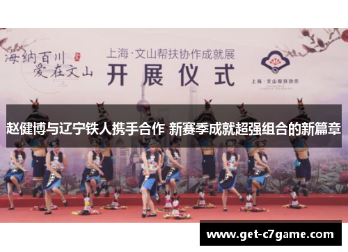 赵健博与辽宁铁人携手合作 新赛季成就超强组合的新篇章 赵健博与辽宁铁人携手合作 新赛季成就超强组合的新篇章