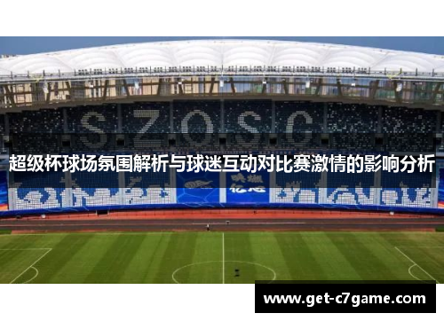 超级杯球场氛围解析与球迷互动对比赛激情的影响分析
