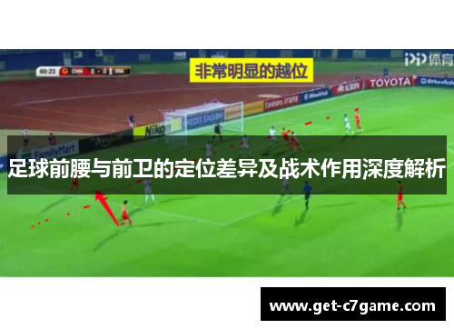 足球前腰与前卫的定位差异及战术作用深度解析