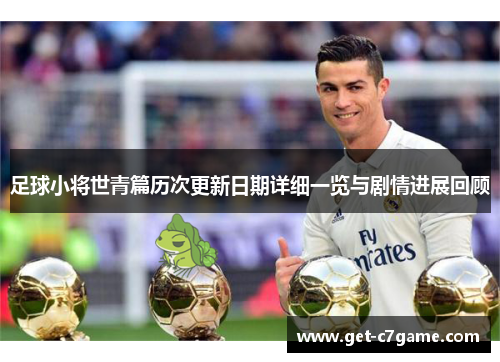 足球小将世青篇历次更新日期详细一览与剧情进展回顾