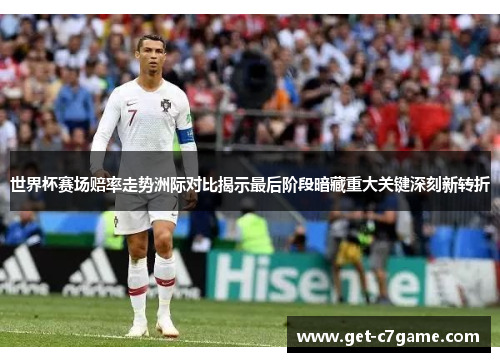 世界杯赛场赔率走势洲际对比揭示最后阶段暗藏重大关键深刻新转折 世界杯赛场赔率走势洲际对比揭示最后阶段暗藏重大关键深刻新转折