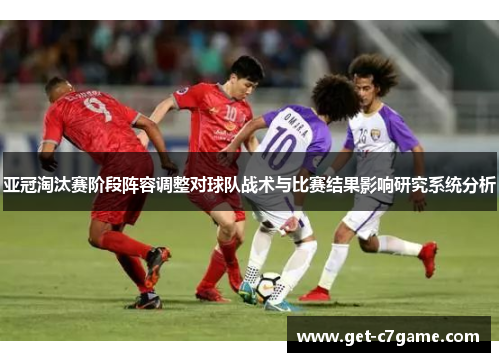 亚冠淘汰赛阶段阵容调整对球队战术与比赛结果影响研究系统分析 亚冠淘汰赛阶段阵容调整对球队战术与比赛结果影响研究系统分析