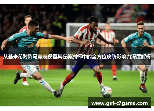 从基米希对阵马竞表现看其在美洲杯中的全方位攻防影响力深度解析 从基米希对阵马竞表现看其在美洲杯中的全方位攻防影响力深度解析
