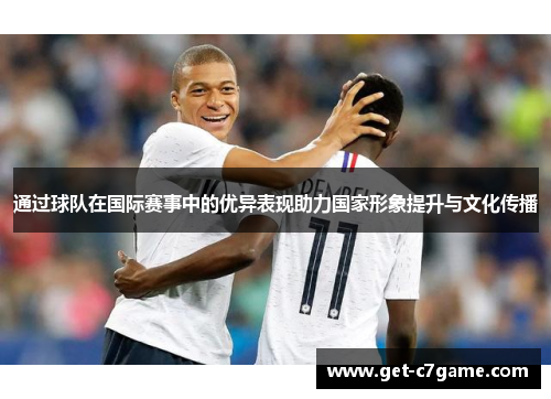 通过球队在国际赛事中的优异表现助力国家形象提升与文化传播