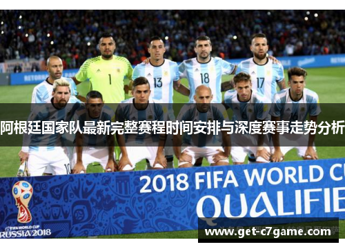 阿根廷国家队最新完整赛程时间安排与深度赛事走势分析 阿根廷国家队最新完整赛程时间安排与深度赛事走势分析