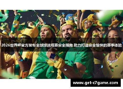 2026世界杯官方发布全球球迷观赛安全指南 助力打造安全愉快的赛事体验 2026世界杯官方发布全球球迷观赛安全指南 助力打造安全愉快的赛事体验