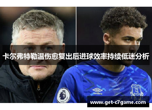 卡尔弗特勒温伤愈复出后进球效率持续低迷分析 卡尔弗特勒温伤愈复出后进球效率持续低迷分析
