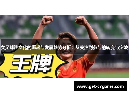 女足球迷文化的崛起与发展趋势分析:从关注到参与的转变与突破 女足球迷文化的崛起与发展趋势分析:从关注到参与的转变与突破