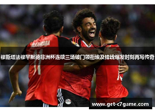 穆斯塔法穆罕默德非洲杯连续三场破门领衔埃及锋线爆发时刻再写传奇 穆斯塔法穆罕默德非洲杯连续三场破门领衔埃及锋线爆发时刻再写传奇