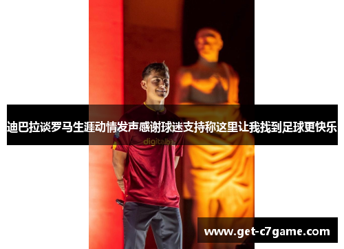 迪巴拉谈罗马生涯动情发声感谢球迷支持称这里让我找到足球更快乐 迪巴拉谈罗马生涯动情发声感谢球迷支持称这里让我找到足球更快乐