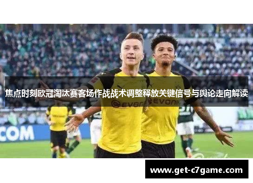 焦点时刻欧冠淘汰赛客场作战战术调整释放关键信号与舆论走向解读