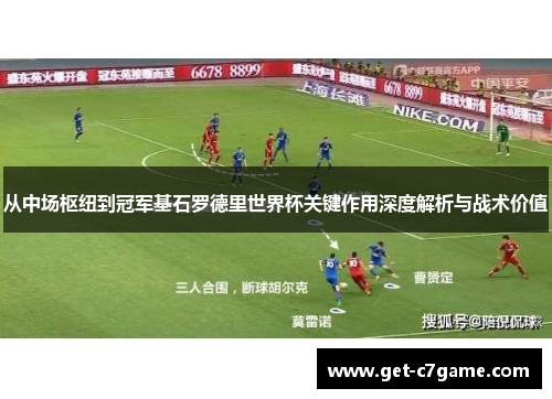 从中场枢纽到冠军基石罗德里世界杯关键作用深度解析与战术价值 从中场枢纽到冠军基石罗德里世界杯关键作用深度解析与战术价值