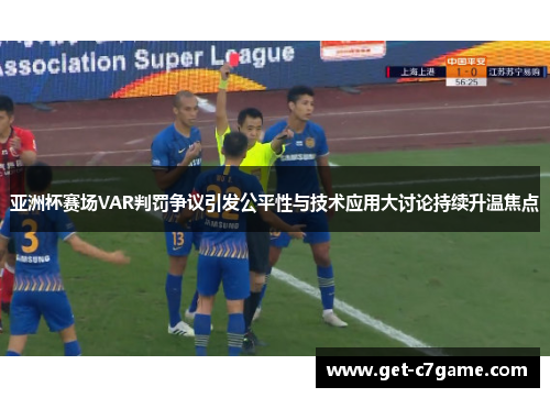 亚洲杯赛场VAR判罚争议引发公平性与技术应用大讨论持续升温焦点 亚洲杯赛场VAR判罚争议引发公平性与技术应用大讨论持续升温焦点