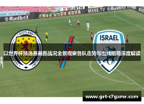 以世界杯预选赛最新战况全景观察各队走势与出线格局深度解读 以世界杯预选赛最新战况全景观察各队走势与出线格局深度解读