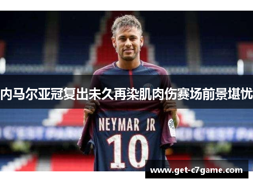内马尔亚冠复出未久再染肌肉伤赛场前景堪忧 内马尔亚冠复出未久再染肌肉伤赛场前景堪忧