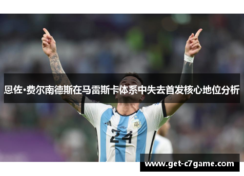 恩佐·费尔南德斯在马雷斯卡体系中失去首发核心地位分析 恩佐·费尔南德斯在马雷斯卡体系中失去首发核心地位分析