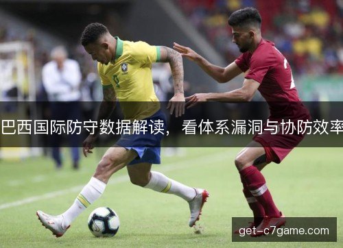 巴西国际防守数据解读，看体系漏洞与协防效率